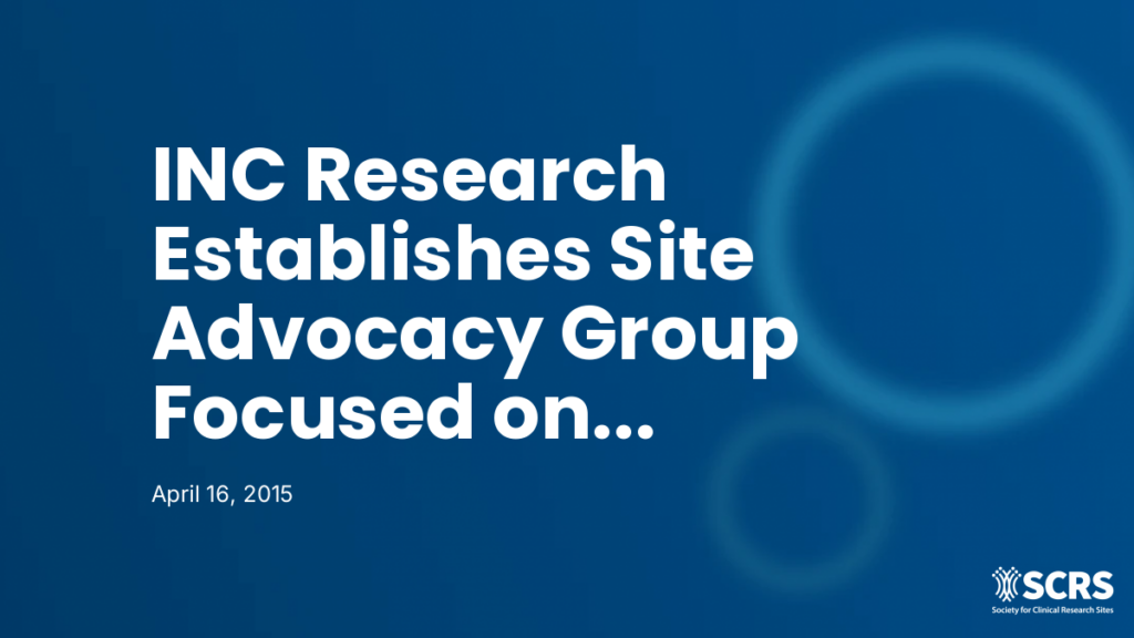 INC Research Establishes Site Advocacy Group Focused on Improving Key Aspect of Clinical Trial Management